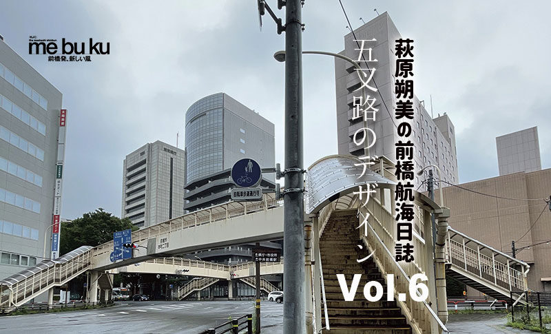 【萩原朔美の前橋航海日誌Vol.6】
五叉路のデザイン